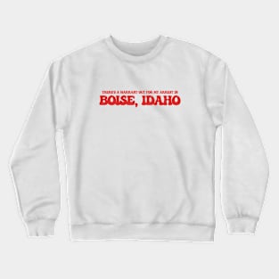 There's a warrant out for my arrest in Boise, Idaho Crewneck Sweatshirt